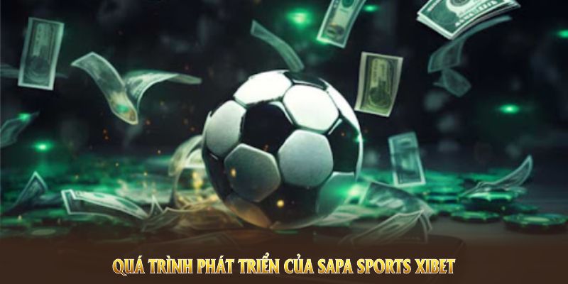 Khám phá quá trình phát triển của Sapa Sports XIBET