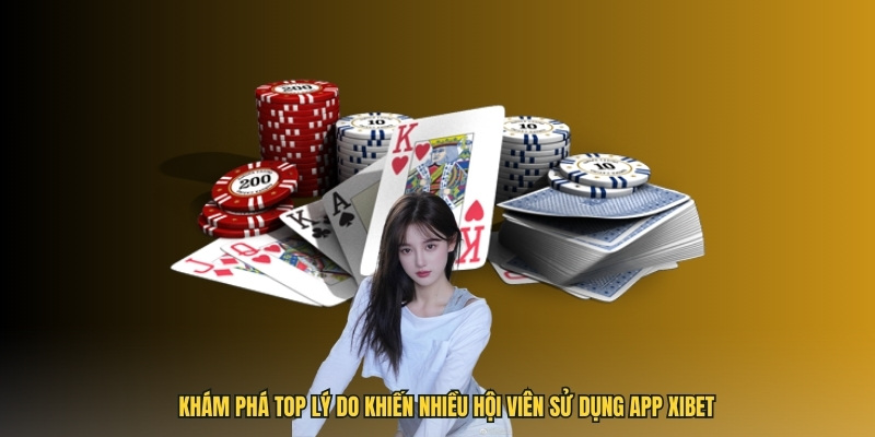 Top lý do khiến nhiều hội viên sử dụng app Xibet