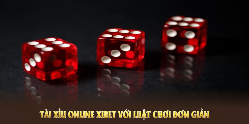 Tài xỉu XIBET với luật chơi đơn giản nhất 2025